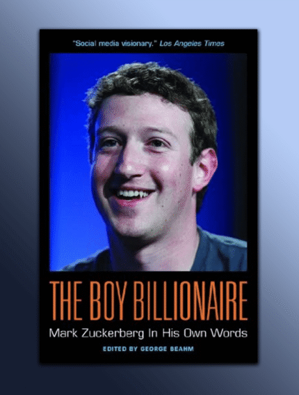 The Boy Billionaire: Mark Zuckerberg In His Own Words